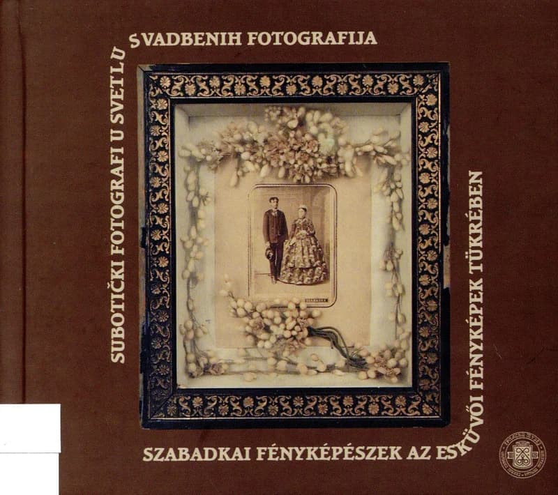 Subotički fotografi u svetlu svadbenih fotografija / Szabadkai fényképészek az esküvői fényképek tükrében