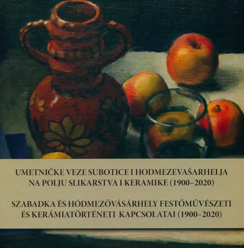 Umetničke veze Subotice i Hodmezevašarhelja na polju slikarstva i keramike  / Szabadka és Hódmezővásárhely festőművészeti és kerámiatörténeti kapcsolatai