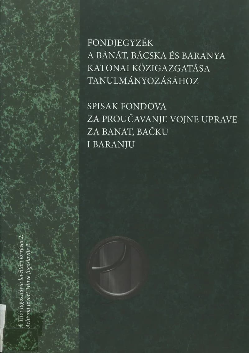Fondjegyzék a Bánát, Bácska és Baranya katonai közigazgatása tanulmányozásához / Spisak fondova za poučavanje Vojne uprave za Banat, Bačku i Baranju