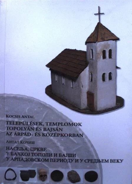 Települések, templomok Topolyán és Bajsán az Árpád- és középkorban / Насеља, цркве у Бачкој Тополи и Бајши у арпадовском периоду и у средњем веку