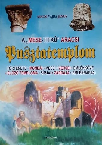 A „mese-titkú” aracsi Pusztatemplom története, mondái, meséi, versei, emlékköve, előző temploma, sírjai, zárdája, emléknapjai