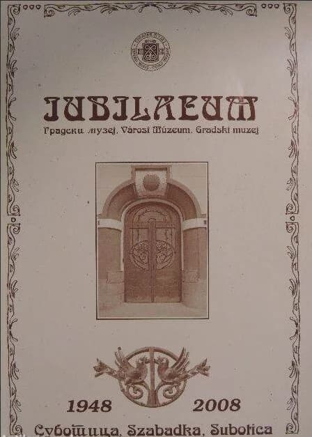60 година оснивања и делатности Градског музеја Суботица / A szabadkai Városi Múzeum alapításának és működésének 60 éve / 60 godina osnutka i djelatnosti Gradskog muzeja Subotica 